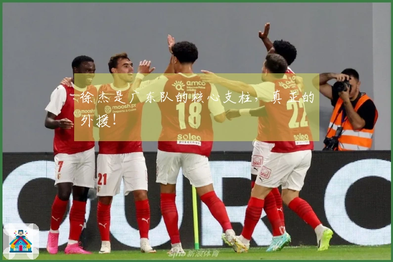 徐杰是广东队的核心支柱，真正的外援！