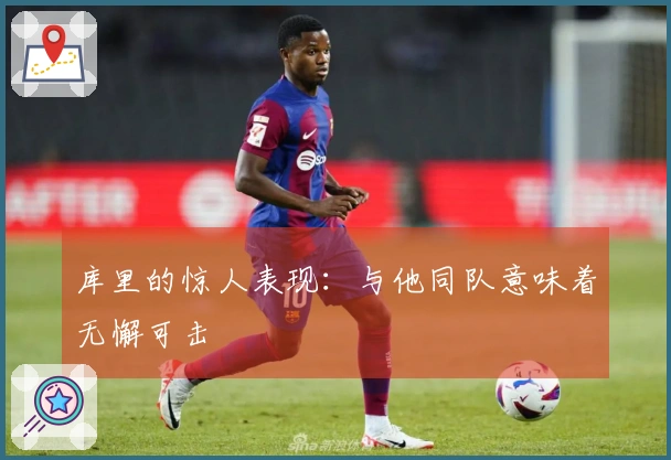 库里的惊人表现：与他同队意味着无懈可击