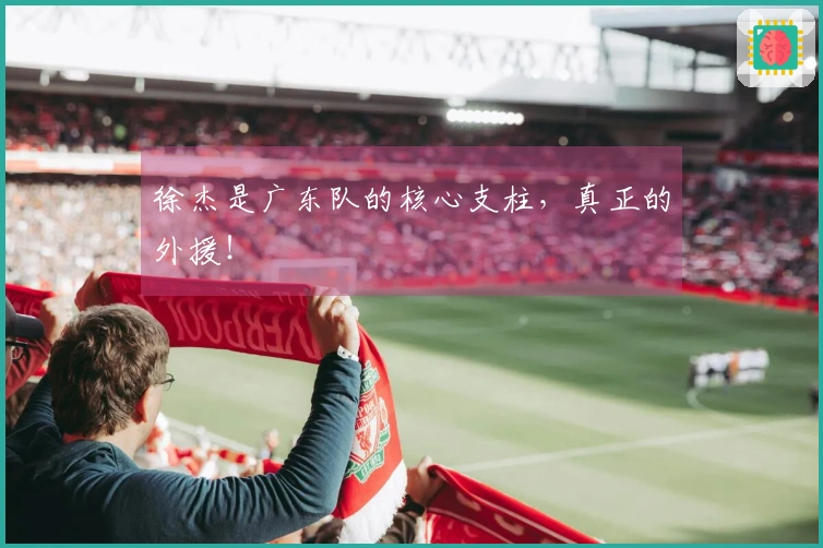徐杰是广东队的核心支柱，真正的外援！