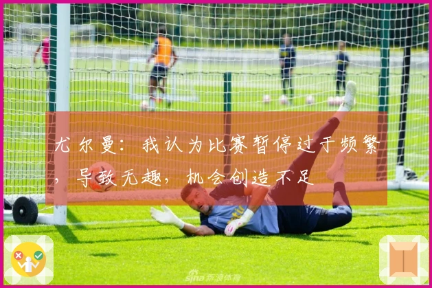 尤尔曼：我认为比赛暂停过于频繁，导致无趣，机会创造不足