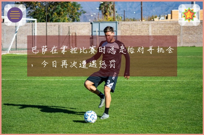 巴萨在掌控比赛时总是给对手机会，今日再次遭遇惩罚
