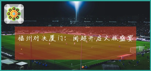 福州对决厦门：闽超开启文旅盛宴