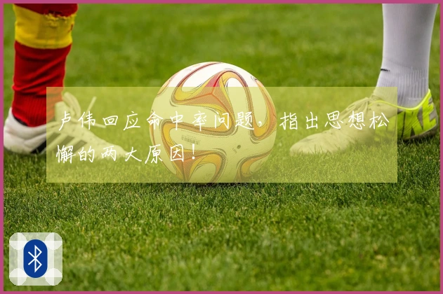 卢伟回应命中率问题，指出思想松懈的两大原因！