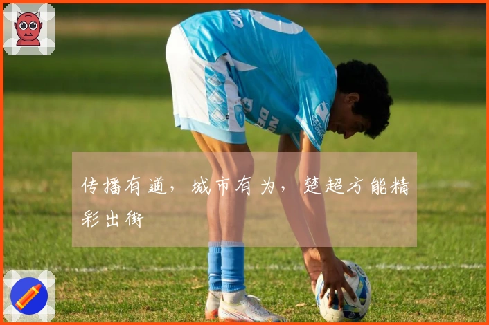 传播有道，城市有为，楚超方能精彩出街