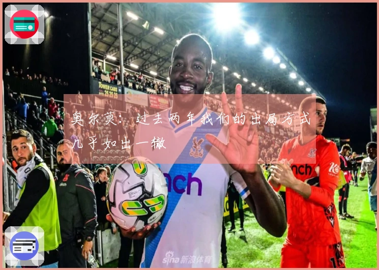奥尔莫：过去两年我们的出局方式几乎如出一辙