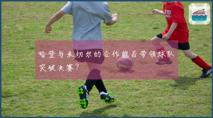 哈登与米切尔的合作能否带领球队突破决赛？