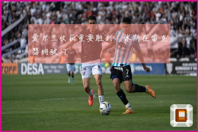 爱尔兰收获重要胜利，休斯在雷克瑟姆破门
