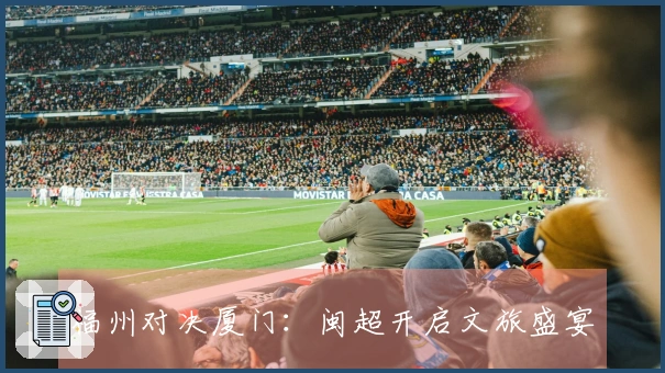 福州对决厦门：闽超开启文旅盛宴